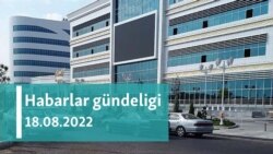 Habarlar gündeligi - 18-nji awgust, 2022-nji ýyl