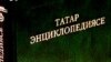 Татарча энциклопедия сатуга чыкты