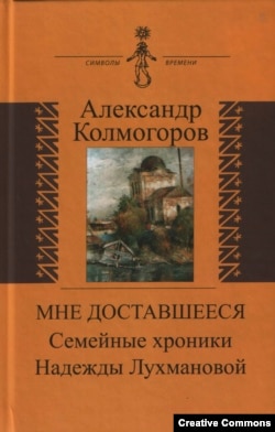 Александр Колмогоров «Мне доставшееся: семейные хроники Надежды Лухмановой».